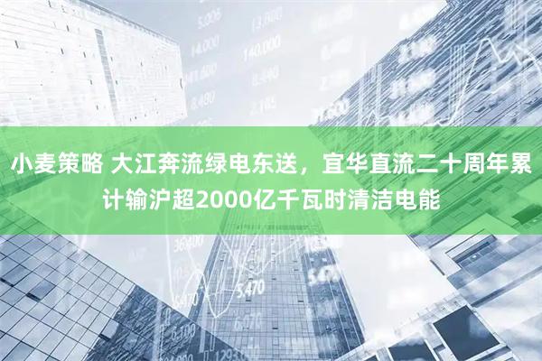小麦策略 大江奔流绿电东送，宜华直流二十周年累计输沪超2000亿千瓦时清洁电能